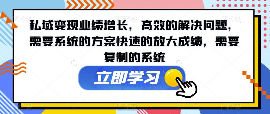 私域变现业绩增长，高效的解决问题，需要系统的方案快速的放大成绩，需要复制的系统 - 网赚资源网-网赚资源网