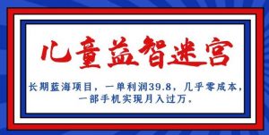 长期蓝海项目，儿童益智迷宫，一单利润39.8，几乎零成本，一部手机实现月入过万-网赚资源网