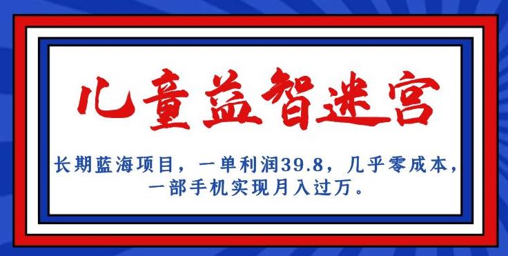 长期蓝海项目，儿童益智迷宫，一单利润39.8，几乎零成本，一部手机实现月入过万 - 网赚资源网-网赚资源网