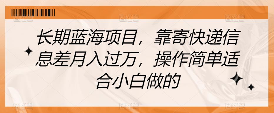 长期蓝海项目，靠寄快递信息差月入过万，操作简单适合小白做的【揭秘】 - 网赚资源网-网赚资源网