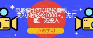 电影票也可以轻松赚钱，一天2小时轻松1000+。无门槛、无投入【揭秘】-网赚资源网