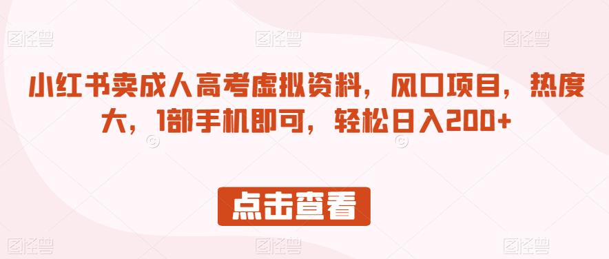 小红书卖成人高考虚拟资料，风口项目，热度大，1部手机即可，轻松日入200+【揭秘】-网赚资源网