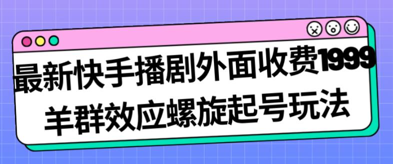 最新快手播剧外面收费1999羊群效应螺旋起号玩法配合流量日入几百完全不是问题 - 网赚资源网-网赚资源网