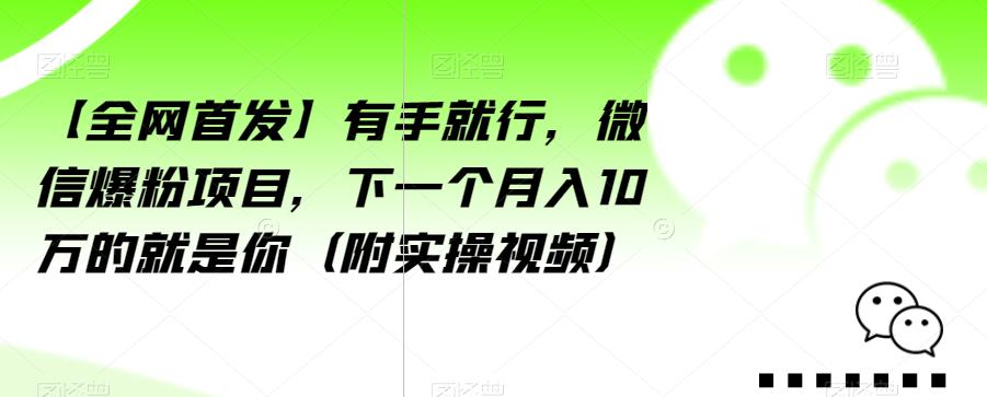 【全网首发】有手就行，微信爆粉项目，下一个月入10万的就是你（附实操视频）【揭秘】 - 网赚资源网-网赚资源网