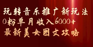 玩转音乐推广新玩法,0粉单月收入6000+,最新美女图文攻略【揭秘】-网赚资源网