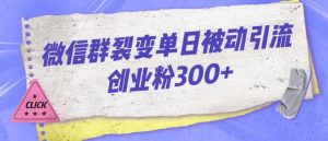 微信群裂变单日被动引流创业粉300【揭秘】-网赚资源网