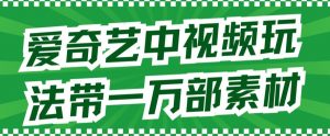 爱奇艺中视频玩法，不用担心版权问题（详情教程+一万部素材）-网赚资源网