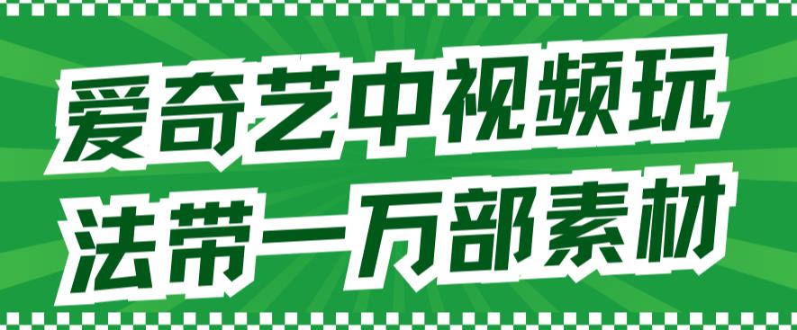 爱奇艺中视频玩法，不用担心版权问题（详情教程+一万部素材） - 网赚资源网-网赚资源网