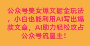 公众号美女爆文掘金玩法,小白也能利用AI写出爆款文章,AI助力轻松攻占公众号流量主【揭秘】-网赚资源网