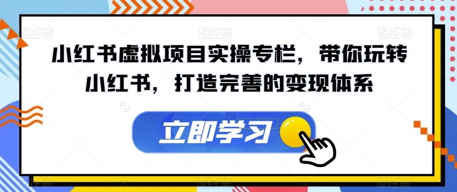 小红书虚拟项目实操专栏，带你玩转小红书，打造完善的变现体系 - 网赚资源网-网赚资源网