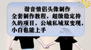 谐音情侣头像制作全套制作教程，超级稳定持久的项目，公域私域双变现，小白也能上手【揭秘】-网赚资源网