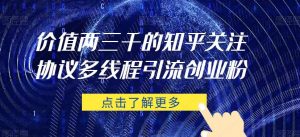 价值两三千的知乎关注协议 多线程引流创业粉-网赚资源网