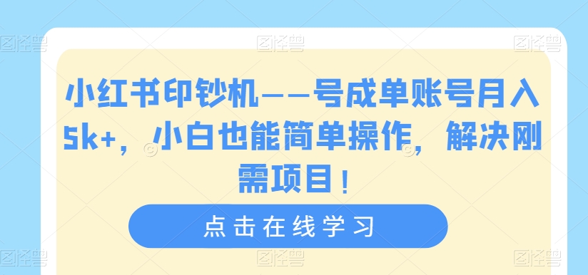 小红书印钞机——号成单账号月入5k+，小白也能简单操作，解决刚需项目【揭秘】 - 网赚资源网-网赚资源网