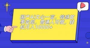 国产Ai文心一言，情感故事变现，普通人可做，轻松月入10000+【揭秘】-网赚资源网