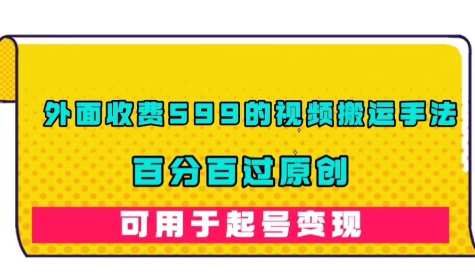 外面收费599的视频搬运手法，百分百过原创，可用起号变现【揭秘】 - 网赚资源网-网赚资源网