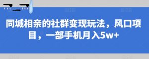同城相亲的社群变现玩法,风口项目,一部手机月入5w+【揭秘】-网赚资源网