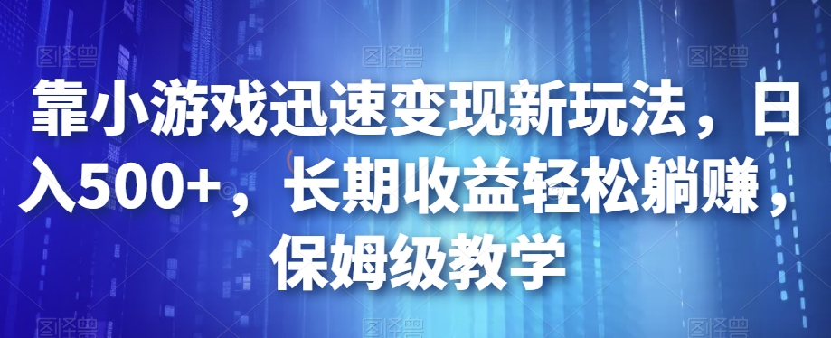 靠小游戏迅速变现新玩法，日入500+，长期收益轻松躺赚，保姆级教学【揭秘】 - 网赚资源网-网赚资源网