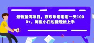 最新蓝海项目,靠欢乐消消消一天1000+,闲鱼小白也能轻松上手【揭秘】-网赚资源网