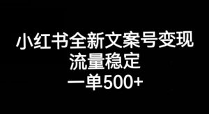 小红书全新文案号变现,流量稳定,一单收入500+-网赚资源网