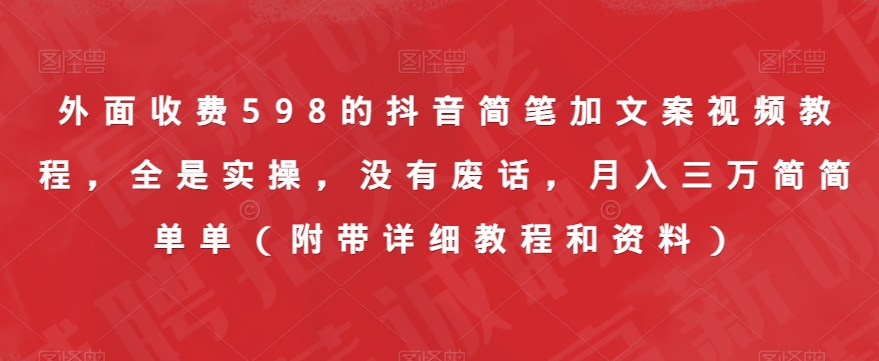 外面收费598的抖音简笔加文案视频教程，全是实操，没有废话，月入三万简简单单（附带详细教程和资料） - 网赚资源网-网赚资源网