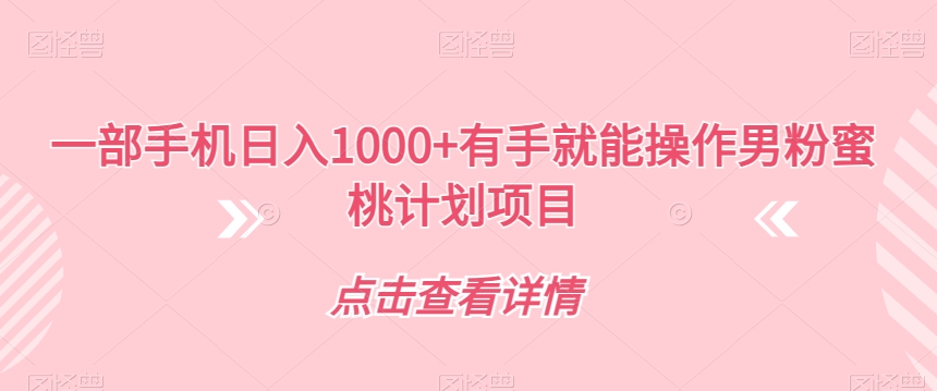 一部手机日入1000+有手就能操作男粉蜜桃计划项目【揭秘】-网赚资源网