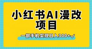小红书AI漫改项目,一部手机实现日入300+【揭秘】-网赚资源网