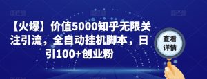 【火爆】价值5000知乎无限关注引流,全自动挂机脚本,日引100+创业粉-网赚资源网
