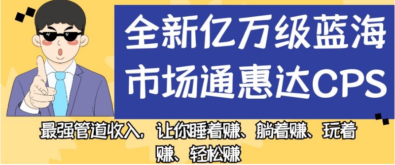 全新亿万级蓝海市场通惠达cps，最强管道收入，让你睡着赚、躺着赚、玩着赚、轻松赚【揭秘】 - 网赚资源网-网赚资源网