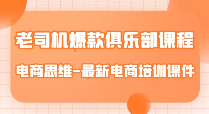 老司机爆款俱乐部课程-电商思维-最新电商培训课件 - 网赚资源网-网赚资源网