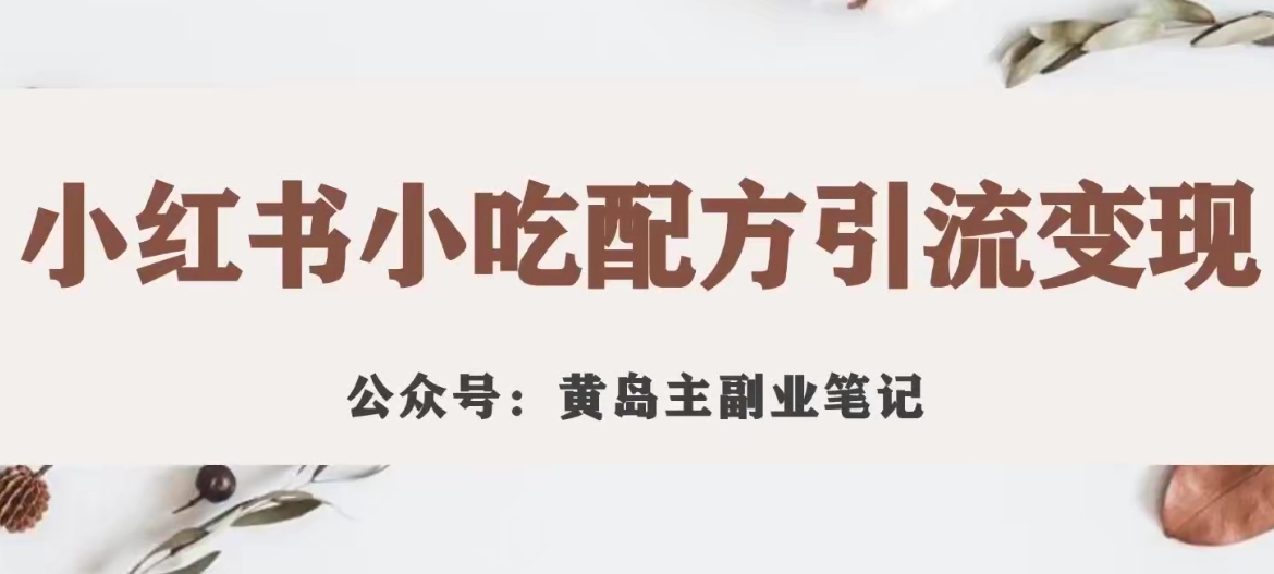 黄岛主·小红书小吃配方引流变现项目，花988买来拆解成视频版课程分享 - 网赚资源网-网赚资源网