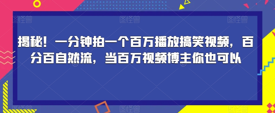 揭秘！一分钟拍一个百万播放搞笑视频，百分百自然流，当百万视频博主你也可以 - 网赚资源网-网赚资源网