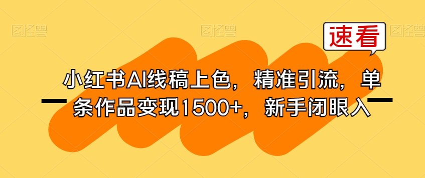 小红书AI线稿上色，精准引流，单条作品变现1500+，新手闭眼入 - 网赚资源网-网赚资源网