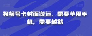 视频号卡封面搬运,需要苹果手机,需要越狱-网赚资源网