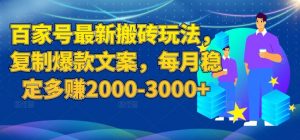 百家号最新搬砖玩法，复制爆款文案，每月稳定多赚2000-3000+【揭秘】-网赚资源网