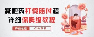 外面收费2800的减肥药打假赔付超详细教程解析，稳稳下车【详细玩法教程】【仅揭秘】-网赚资源网