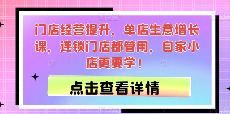 门店经营提升，单店生意增长课，连锁门店都管用，自家小店更要学！ - 网赚资源网-网赚资源网