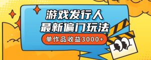 斥资8888学的游戏发行人最新偏门玩法,单作品收益3000+,新手很容易上手【揭秘】-网赚资源网