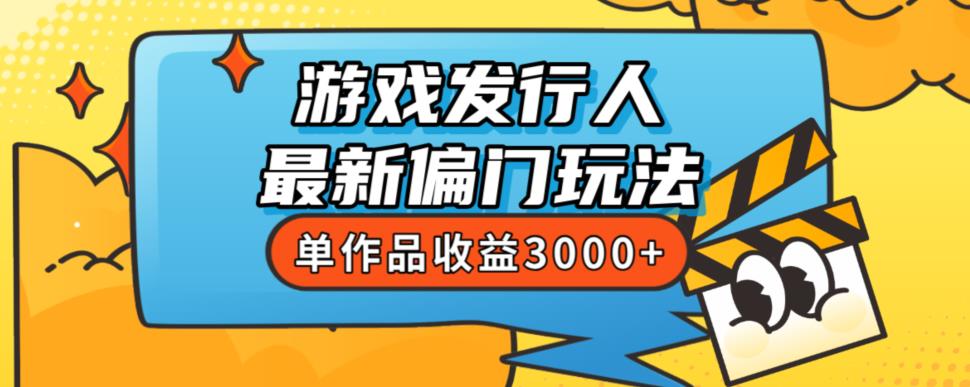 斥资8888学的游戏发行人最新偏门玩法，单作品收益3000+，新手很容易上手【揭秘】 - 网赚资源网-网赚资源网