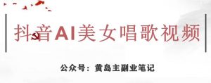 黄岛主·抖音AI美女唱歌视频项目，效果非常不错，涨粉更快-网赚资源网