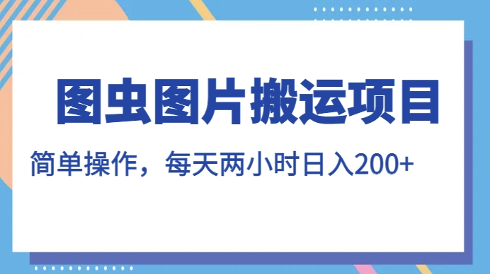 图虫图片搬运项目，简单操作，每天两小时，日入200+【揭秘】 - 网赚资源网-网赚资源网