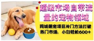 超级市场自带流量的宠物领域,同城萌宠项目冷门方法打破热门市场,小白轻松600+-网赚资源网