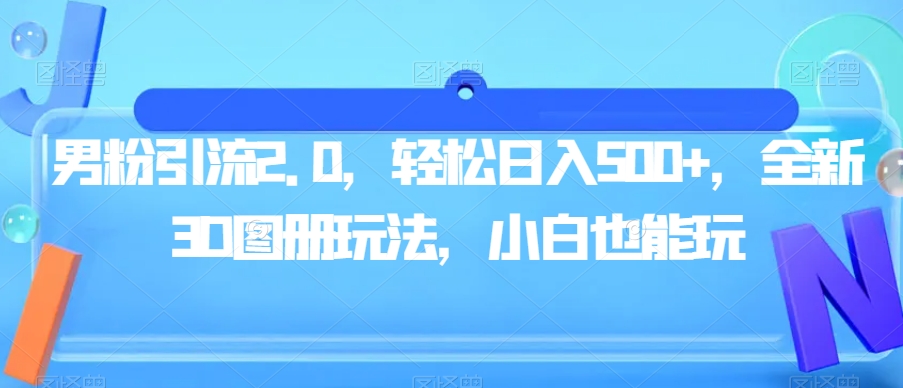 男粉引流2.0，轻松日入500+，全新3D图册玩法，小白也能玩【揭秘】 - 网赚资源网-网赚资源网