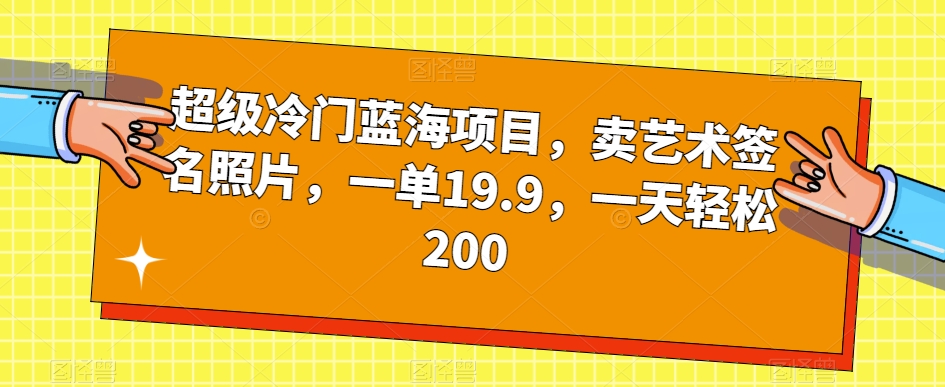 超级冷门蓝海项目，卖艺术签名照片，一单19.9，一天轻松200 - 网赚资源网-网赚资源网