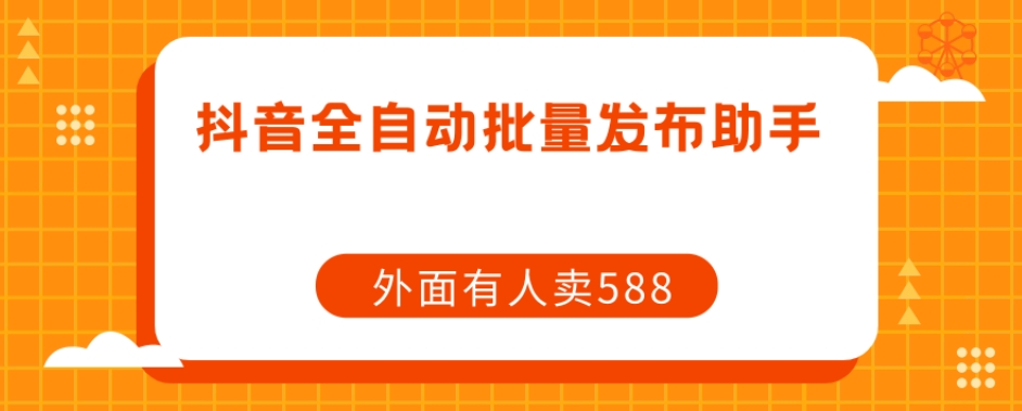 【原创开发】外面卖588抖音全自动批量发布助手 - 网赚资源网-网赚资源网
