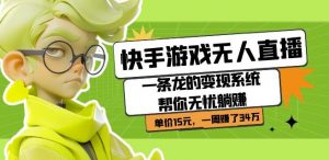 快手游戏无人直播：一条龙的变现系统帮你无忧躺赚单价15元，一周赚了34万-网赚资源网