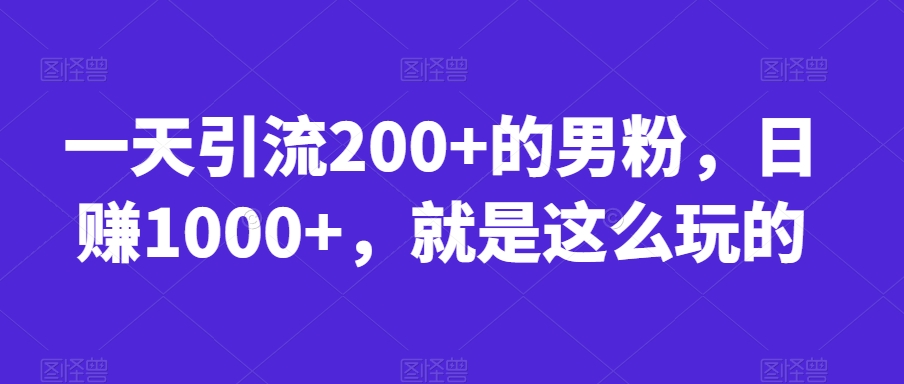 一天引流200+的男粉，日赚1000+，就是这么玩的【揭秘】 - 网赚资源网-网赚资源网