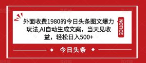 外面收费1980的今日头条图文爆力玩法，AI自动生成文案，当天见收益，轻松日入500+【揭秘】-网赚资源网