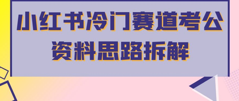 小红书冷门赛道考公资料思路拆解，简单搬运无需操作，转化高涨粉快轻松月入过万 - 网赚资源网-网赚资源网