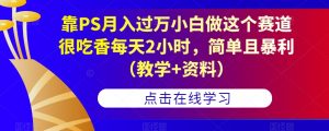 靠PS月入过万小白做这个赛道很吃香每天2小时,简单且暴利(教学+资料)-网赚资源网