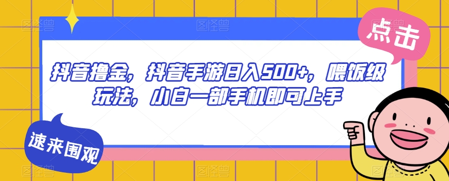 抖音撸金，抖音手游日入500+，喂饭级玩法，小白一部手机即可上手【揭秘】 - 网赚资源网-网赚资源网